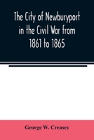 The city of Newburyport in the Civil War from 1861 to 1865: with the individual records of the soldiers and sailors who served to its credit : also ... of the city, credited to other places 9354022022 Book Cover