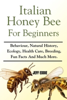 ITALIAN HONEY BEE FOR BEGINNERS: Behaviour, Natural History, Ecology, Health Care, Breeding, Fun Facts And Much More. B0DVLPMZSS Book Cover
