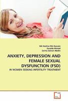 ANXIETY, DEPRESSION AND FEMALE SEXUAL DYSFUNCTION (FSD): IN WOMEN SEEKING INFERTILITY TREATMENT 3639266773 Book Cover