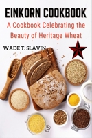 EINKORN COOKBOOK: A Cookbook Celebrating the Beauty of Heritage Wheat B0CLK17XH6 Book Cover