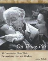 On Being 100: 31 Centenarians Share Their Extraordinary Lives and Wisdom 0761528288 Book Cover