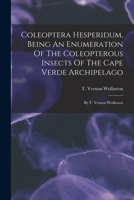 Coleoptera Hesperidum, Being an Enumeration of the Coleopterous Insects of the Cape Verde Archipelago: By T. Vernon Wollaston 1014830141 Book Cover