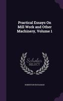 Practical Essays On Mill Work and Other Machinery, Volume 1 1357800010 Book Cover