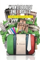 Wanderlust Unleashed: A Guide to Adventurous Travel 1088284272 Book Cover