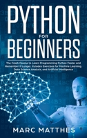 Python for Beginners: The Crash Course to Learn Programming Python Faster and Remember it Longer. Includes Exercises for Machine Learning, Data Science Analysis, and Artificial Intelligence B0851M12YG Book Cover