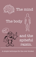 The mind The body and the spiteful raisin.: A simple technique for the over thinker. B08M167523 Book Cover