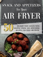 Snack and Appetizers Recipes for Your Air Fryer: Delight your Guests with 50 Amazing Snacks and Appetizers Recipes for Your Air Fryer. 1802529314 Book Cover