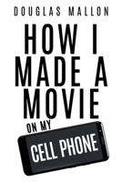 How I Made A Movie On My Cell Phone B0DQ1L71J9 Book Cover