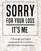 Sorry for Your Loss - It's Me: My Final Thoughts, Wishes, Important Information about My Belongings, Business Affairs and Stubborn Opinions for Those I Leave Behind - Im Dead Now What Planner 1081837160 Book Cover