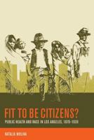 Fit to Be Citizens?: Public Health and Race in Los Angeles, 1879-1939 0520246497 Book Cover