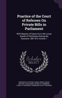 Practice of the Court of Referees On Private Bills in Parliament: With Reports of Cases As to the Locus Standi of Petitioners During the Sessions 1867-8-9, Volume 1 1357949235 Book Cover