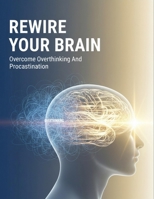 Rewire Your Brain: Overcome Overthinking And Procrastination B0HG993ZP8 Book Cover