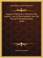 Register Of Ministers, Exhorters And Readers, And Of Their Stipends, After The Period Of The Reformation 1437048625 Book Cover