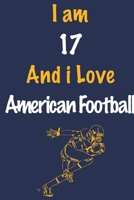 I am 17 And i Love American Football: Journal for American Football Lovers, Birthday Gift for 17 Year Old Boys and Girls who likes Ball Sports, ... Coach, Journal to Write in and Lined Notebook 1654491950 Book Cover