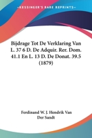 Bijdrage Tot De Verklaring Van L. 37 6 D. De Adquir. Rer. Dom. 41.1 En L. 13 D. De Donat. 39.5 (1879) 116004631X Book Cover