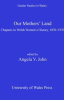 Our Mothers' Land: Chapters in Welsh Women's History, 1830-1939 0708311296 Book Cover