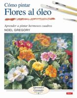 Cómo pintar flores al óleo (Aprender Creando Paso a Paso / Learn Creating Step by Step) (Spanish Edition) 8496365964 Book Cover