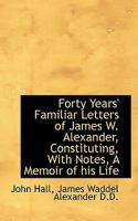 Forty Years' Familiar Letters of James W. Alexander, D.D., Constituting, With Notes, a Memoir of His 1017960461 Book Cover