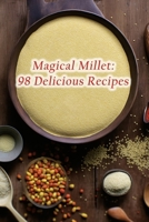 Magical Millet: 98 Delicious Recipes B0CFCWVYRH Book Cover