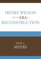 Henry Wilson and the Era of Reconstruction 0761847421 Book Cover