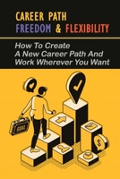 Career Path Freedom & Flexibility: How To Create A New Career Path And Work Wherever You Want: How To Make A Career Change B095MDM2XY Book Cover
