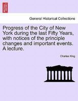 Progress of the City of New-York, During the Last Fifty Years; With Notices of the Principal Changes and Important Events 1241439869 Book Cover