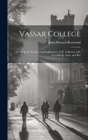 Vassar College: A College for Women, in Poughkeepsie, N.Y. A Sketch of its Foundation, Aims, and Res 1019863064 Book Cover