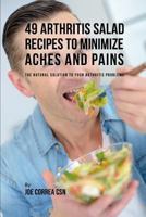 49 Arthritis Salad Recipes to Minimize Aches and Pains: The Natural Solution to Your Arthritis Problems 1635318459 Book Cover