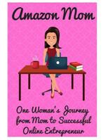 Amazon Mom: One Woman's Journey from Mom to Successful Online Entrepreneur 173088153X Book Cover