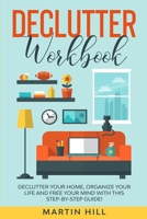 Declutter Workbook: Declutter Your Home, Organize Your Life And Free Your Mind With This Step-By-Step Guide! 1801115281 Book Cover