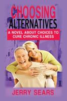 Choosing Alternatives : A Novel about Choices to Cure Chronic Illness 1943650713 Book Cover