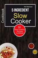 5 Ingredient Slow Cooker Cookbook: 50 Slow Cooking Recipes Cookbook 1986717178 Book Cover
