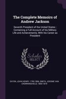 The Complete Memoirs of Andrew Jackson, Seventh President of the United States 1017009546 Book Cover