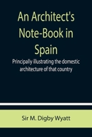 An architect's note-book in Spain: principally illustrating the domestic architecture of that country ... with one hundred of the author's sketches, reproduced by the auto-type mechanical process 938970183X Book Cover
