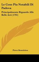 Le Cose Piu Notabili Di Padova: Principalmente Riguardo Alle Belle Arti (1791) 1104987856 Book Cover