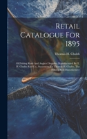 Retail Catalogue For 1895: Of Fishing Rods And Anglers' Supplies Manufactured By T. H. Chubb Rod Co., Successors To Thomas H. Chubb, The Fishing Rod Manufacturer 1019427930 Book Cover
