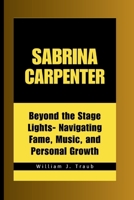 Sabrina Carpenter: Beyond the Stage Lights- Navigating Fame, Music, and Personal Growth B0CVRNQ9BL Book Cover