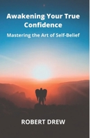 Awakening Your True Confidence: Mastering the Art of Self-Belief B0C1JGPMPY Book Cover