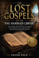 The Lost Gospels of the Nag Hammadi Library: Unlocking The Gnostic Teachings that Shaped Early Christianity and Revealed Hidden Truths B0GYK3PXSG Book Cover