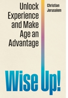 Wise Up!: Unlock Experience and Make Age an Advantage 1968619305 Book Cover