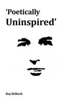 Poetically Uninspired: Gritty, comedic, contemporary: poems by Ray Belheck B08WJTPYGK Book Cover