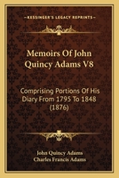Memoirs Of John Quincy Adams V8: Comprising Portions Of His Diary From 1795 To 1848 1168149398 Book Cover