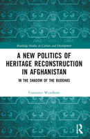 A New Politics of Heritage Reconstruction in Afghanistan: In the Shadow of the Buddhas 1032573627 Book Cover