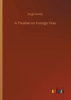 A Treatise on Foreign Teas: Abstracted from an ingenious Work, lately published, entitled AN ESSAY ON THE NERVES, Illustrating their efficient, formal, material, and final Causes; with the Manner of t 3847213784 Book Cover