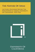 The Nature of Ideas: Lectures Delivered Before the Philosophical Union, University of California, 1925-1926 1258525364 Book Cover