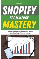 Shopify Ecommerce Mastery: Uncover the Secrets to Make Money Without Spending a Single Penny on Inventory 1802310177 Book Cover