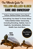 THE ULTIMATE GUIDE TO YELLOW-BELLIED SLIDER CARE AND OWNERSHIP: Everything You Need To Know About Yellow-Bellied Slider Ownership, Including Breeding, ... Behaviour, Health Care And More. B0DPTMFFB8 Book Cover