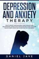 Depression and Anxiety Therapy: How to Defeat Your Emotional Fears, Manage Your Relationships, Change Your Lifestyle Setting Smart Goals for Healthy Habits. Boost Self-Esteem and Self-Confidence. 180115287X Book Cover