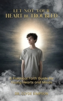 Let Not Your Heart Be troubled: A Practical Faith Guide for Young Hearts and Minds B0GVGNNS3C Book Cover