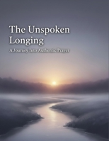 The Unspoken Longing: A Journey Into Authentic Prayer B0HKS3FG86 Book Cover